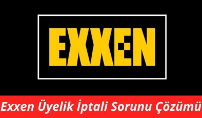 Exxen Üyelik İptali Sorunu Çözümü, Exxen üyelik iptali nasıl yapılır?
