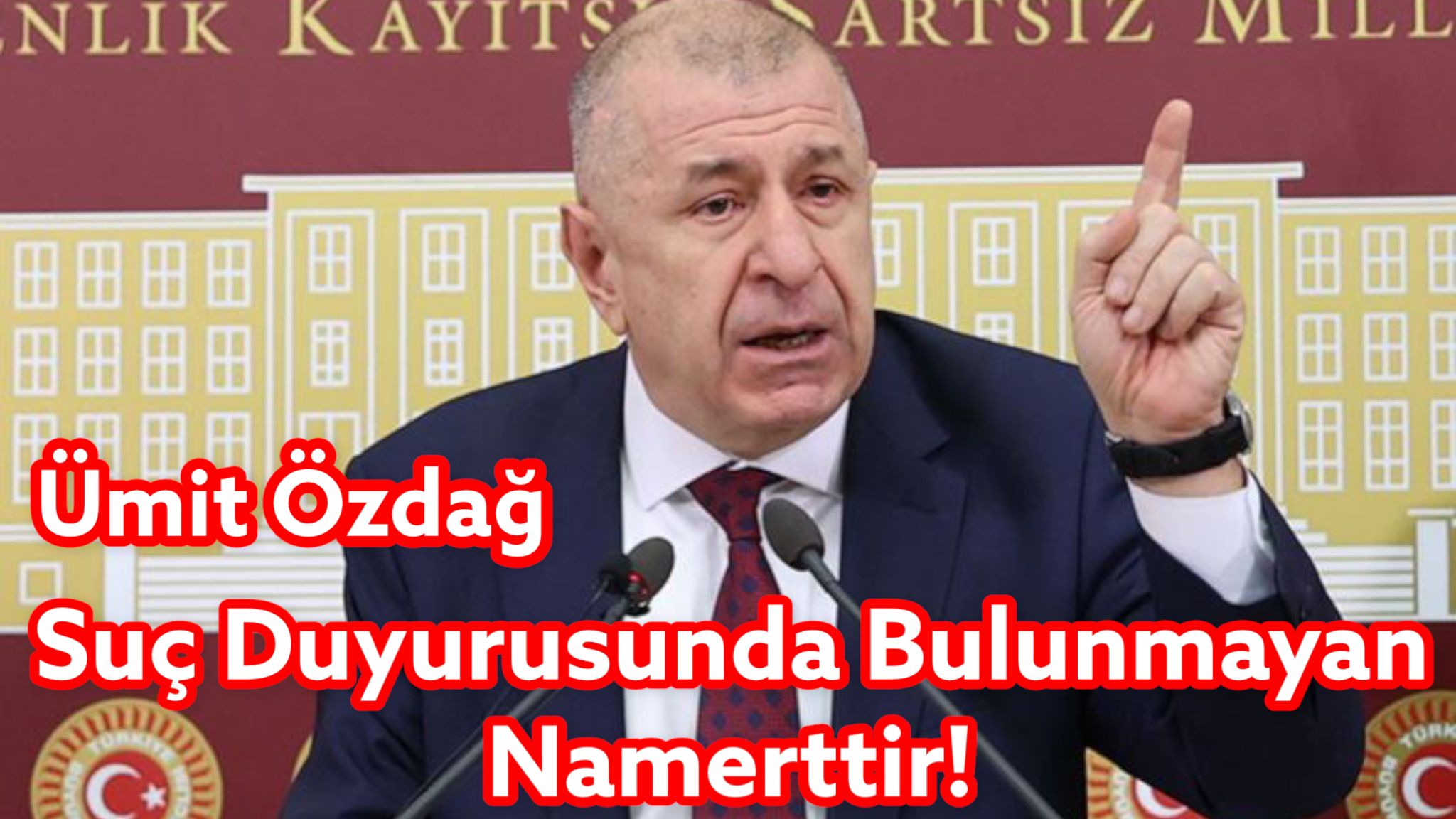 Ümit Özdağ’dan Bakan Yardımcısı Çataklı ‘ya ”Suç Duyurusunda Bulunmayan Namerttir”